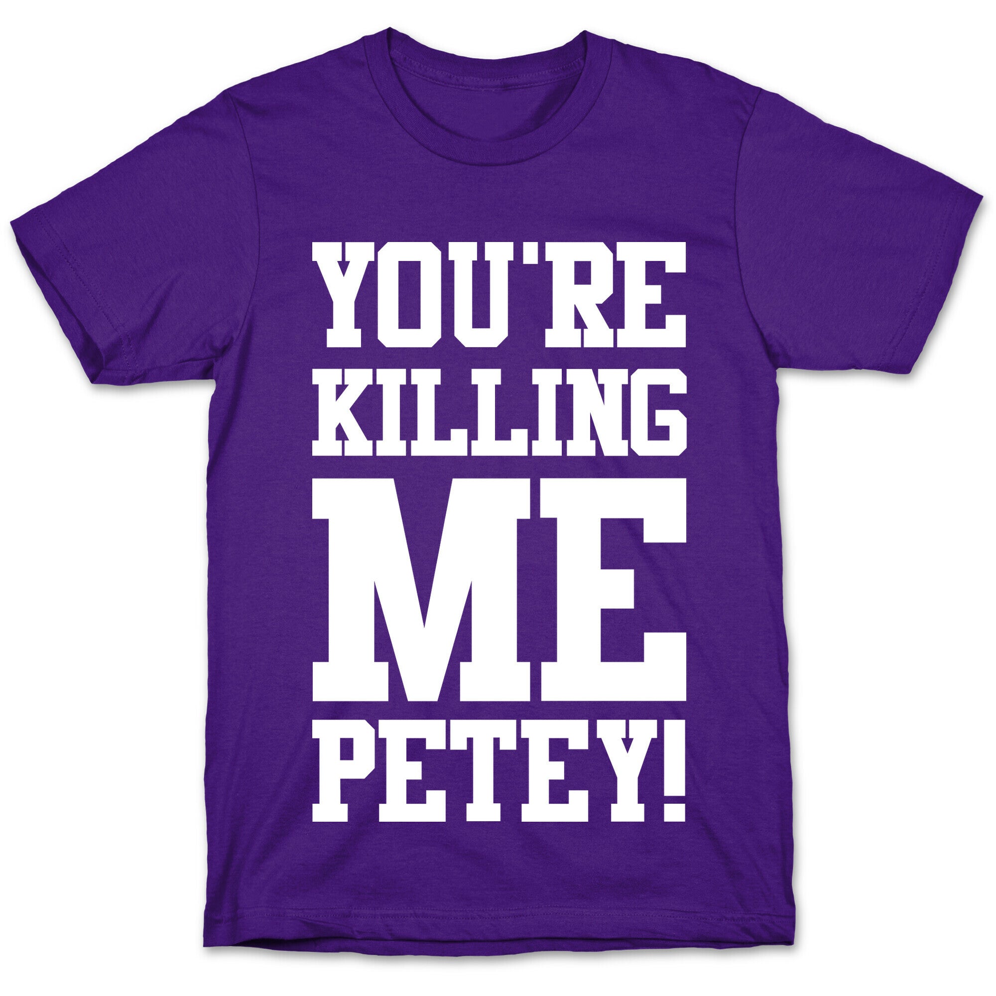 You're Killing Me Petey T-Shirt